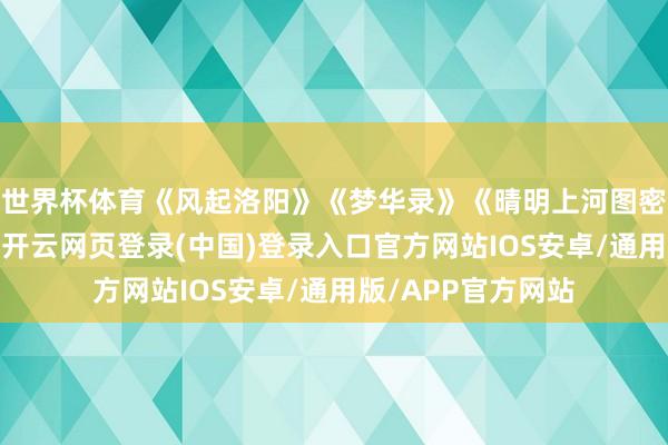 世界杯体育《风起洛阳》《梦华录》《晴明上河图密码》等剧的热播-开云网页登录(中国)登录入口官方网站IOS安卓/通用版/APP官方网站