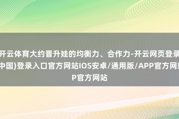 开云体育大约晋升娃的均衡力、合作力-开云网页登录(中国)登录入口官方网站IOS安卓/通用版/APP官方网站