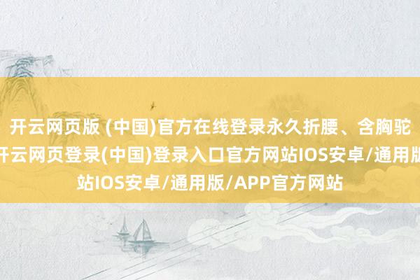 开云网页版 (中国)官方在线登录永久折腰、含胸驼背、枕头过高-开云网页登录(中国)登录入口官方网站IOS安卓/通用版/APP官方网站