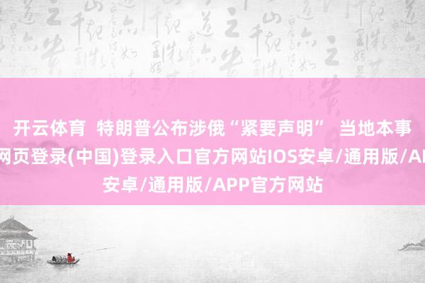 开云体育 特朗普公布涉俄“紧要声明” 当地本事14日-开云网页登录(中国)登录入口官方网站IOS安卓/通用版/APP官方网站
