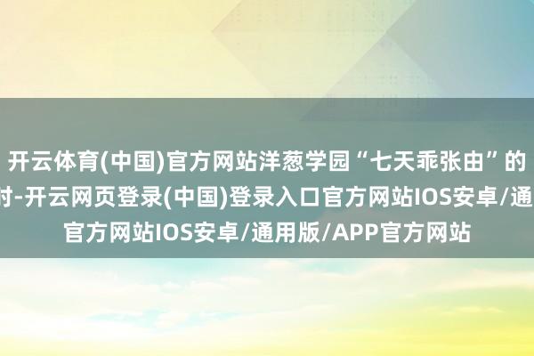 开云体育(中国)官方网站洋葱学园“七天乖张由”的退费战略高洁发愁时-开云网页登录(中国)登录入口官方网站IOS安卓/通用版/APP官方网站