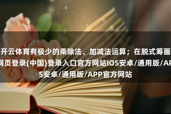 开云体育有极少的乘除法、加减法运算;在脱式筹画部分-开云网页登录(中国)登录入口官方网站IOS安卓/通用版/APP官方网站