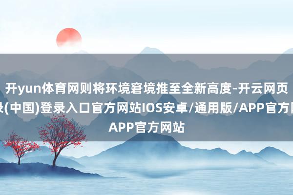 开yun体育网则将环境窘境推至全新高度-开云网页登录(中国)登录入口官方网站IOS安卓/通用版/APP官方网站