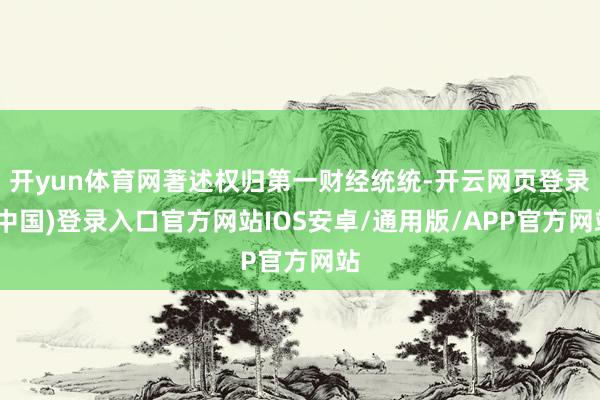 开yun体育网著述权归第一财经统统-开云网页登录(中国)登录入口官方网站IOS安卓/通用版/APP官方网站