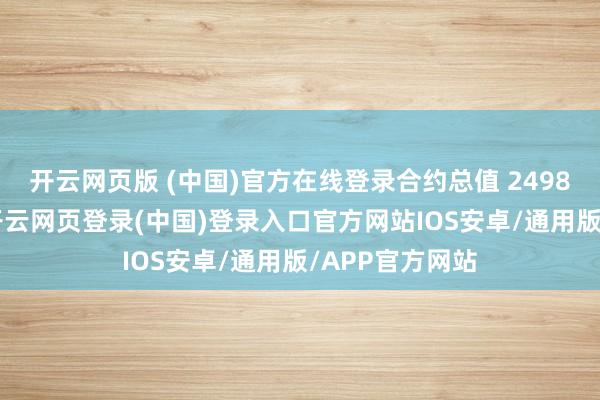 开云网页版 (中国)官方在线登录合约总值 2498 万好意思元-开云网页登录(中国)登录入口官方网站IOS安卓/通用版/APP官方网站