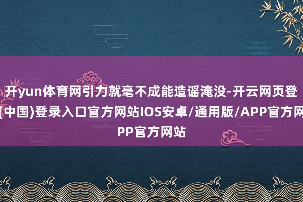 开yun体育网引力就毫不成能造谣淹没-开云网页登录(中国)登录入口官方网站IOS安卓/通用版/APP官方网站