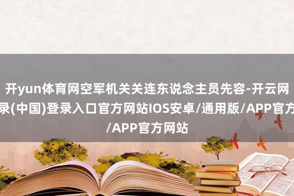 开yun体育网空军机关关连东说念主员先容-开云网页登录(中国)登录入口官方网站IOS安卓/通用版/APP官方网站
