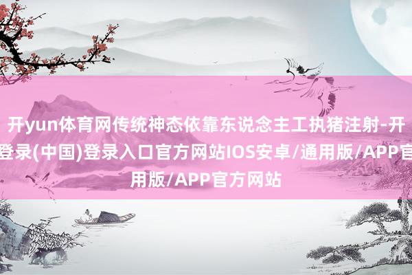 开yun体育网传统神态依靠东说念主工执猪注射-开云网页登录(中国)登录入口官方网站IOS安卓/通用版/APP官方网站