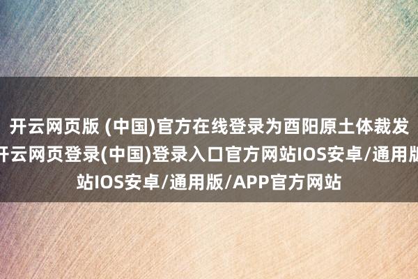 开云网页版 (中国)官方在线登录为酉阳原土体裁发展增添了活力-开云网页登录(中国)登录入口官方网站IOS安卓/通用版/APP官方网站