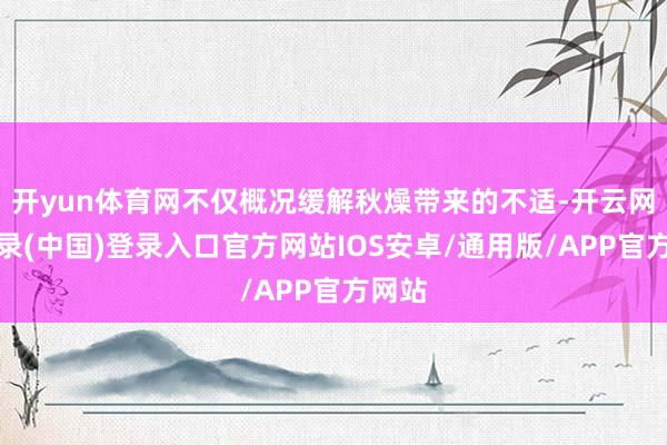 开yun体育网不仅概况缓解秋燥带来的不适-开云网页登录(中国)登录入口官方网站IOS安卓/通用版/APP官方网站