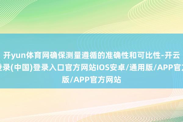 开yun体育网确保测量遵循的准确性和可比性-开云网页登录(中国)登录入口官方网站IOS安卓/通用版/APP官方网站