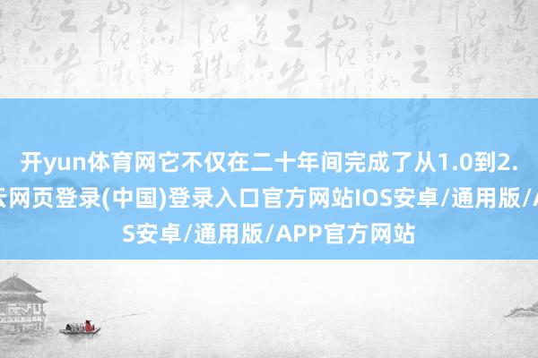 开yun体育网它不仅在二十年间完成了从1.0到2.0的迭代-开云网页登录(中国)登录入口官方网站IOS安卓/通用版/APP官方网站