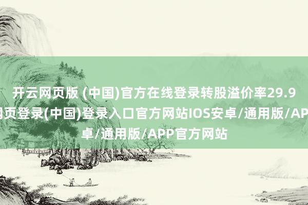 开云网页版 (中国)官方在线登录转股溢价率29.93%-开云网页登录(中国)登录入口官方网站IOS安卓/通用版/APP官方网站