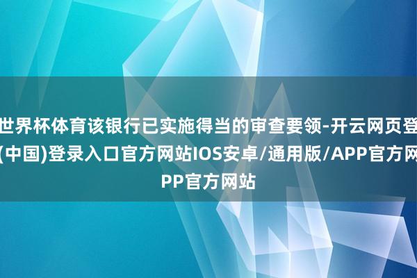 世界杯体育该银行已实施得当的审查要领-开云网页登录(中国)登录入口官方网站IOS安卓/通用版/APP官方网站