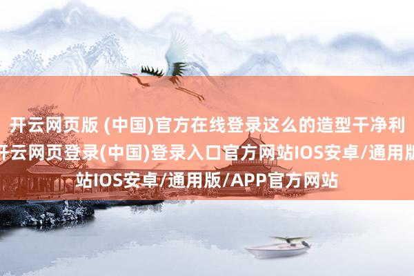 开云网页版 (中国)官方在线登录这么的造型干净利落又帅气有型-开云网页登录(中国)登录入口官方网站IOS安卓/通用版/APP官方网站