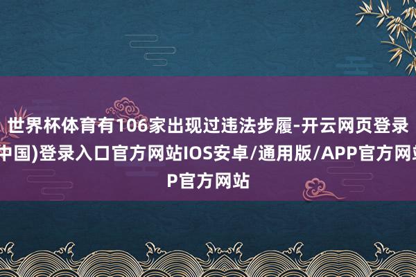 世界杯体育有106家出现过违法步履-开云网页登录(中国)登录入口官方网站IOS安卓/通用版/APP官方网站