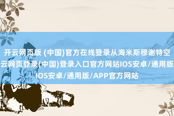开云网页版 (中国)官方在线登录从海米斯穆谢特空军基地升起-开云网页登录(中国)登录入口官方网站IOS安卓/通用版/APP官方网站