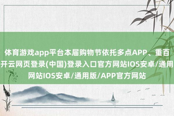 体育游戏app平台本届购物节依托多点APP、重百云购等自有平台-开云网页登录(中国)登录入口官方网站IOS安卓/通用版/APP官方网站