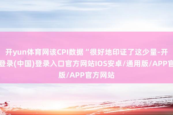 开yun体育网该CPI数据“很好地印证了这少量-开云网页登录(中国)登录入口官方网站IOS安卓/通用版/APP官方网站