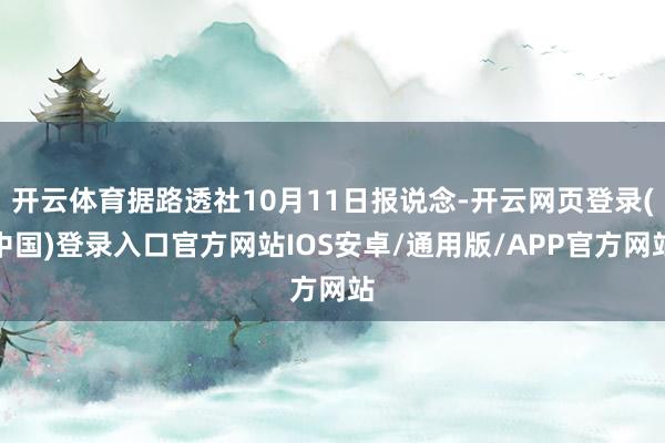 开云体育据路透社10月11日报说念-开云网页登录(中国)登录入口官方网站IOS安卓/通用版/APP官方网站