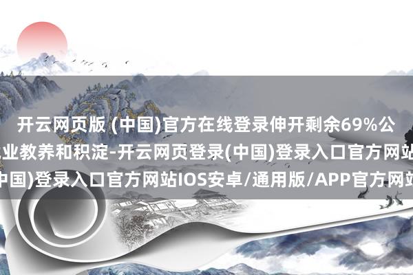 开云网页版 (中国)官方在线登录伸开剩余69%公司有二十多年的行业就业教养和积淀-开云网页登录(中国)登录入口官方网站IOS安卓/通用版/APP官方网站