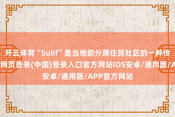 开云体育“Sulif”是当地部分原住民社区的一种传统典礼-开云网页登录(中国)登录入口官方网站IOS安卓/通用版/APP官方网站