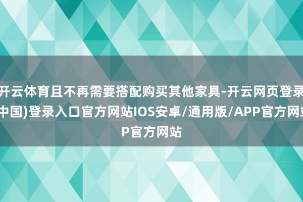 开云体育且不再需要搭配购买其他家具-开云网页登录(中国)登录入口官方网站IOS安卓/通用版/APP官方网站