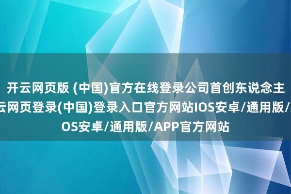 开云网页版 (中国)官方在线登录公司首创东说念主为王春华-开云网页登录(中国)登录入口官方网站IOS安卓/通用版/APP官方网站