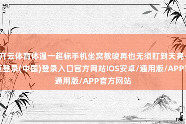 开云体育体温一超标手机坐窝教唆再也无须盯到天亮-开云网页登录(中国)登录入口官方网站IOS安卓/通用版/APP官方网站