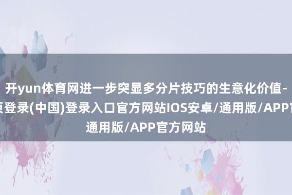 开yun体育网进一步突显多分片技巧的生意化价值-开云网页登录(中国)登录入口官方网站IOS安卓/通用版/APP官方网站